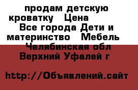 продам детскую кроватку › Цена ­ 3 500 - Все города Дети и материнство » Мебель   . Челябинская обл.,Верхний Уфалей г.